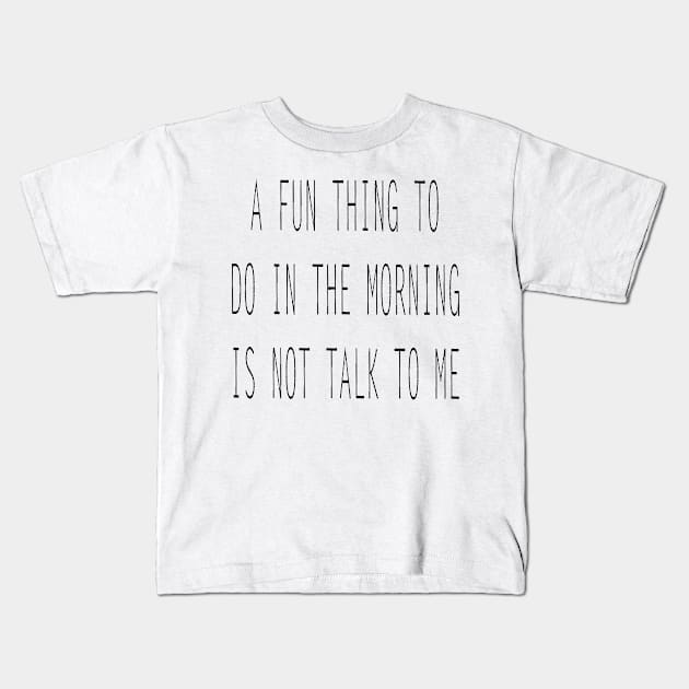 A Fun Thing To Do In The Morning Is not Talk To Me Sarcastic Saying Kids T-Shirt by cap2belo